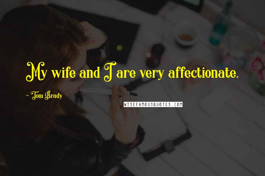 Tom Brady Quotes: My wife and I are very affectionate.