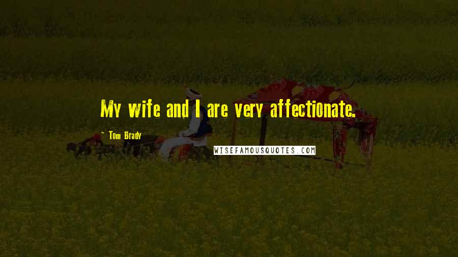 Tom Brady Quotes: My wife and I are very affectionate.