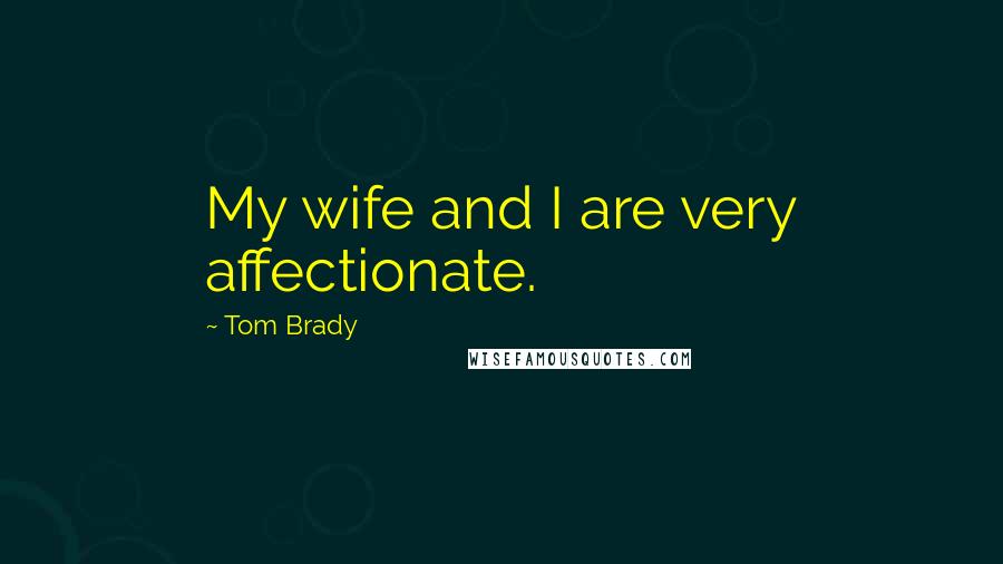Tom Brady Quotes: My wife and I are very affectionate.