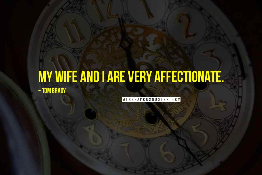 Tom Brady Quotes: My wife and I are very affectionate.