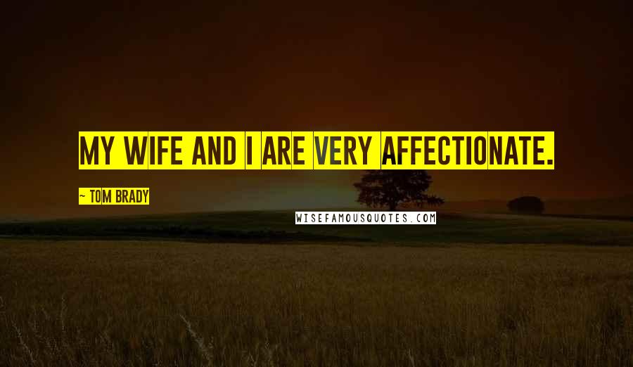 Tom Brady Quotes: My wife and I are very affectionate.