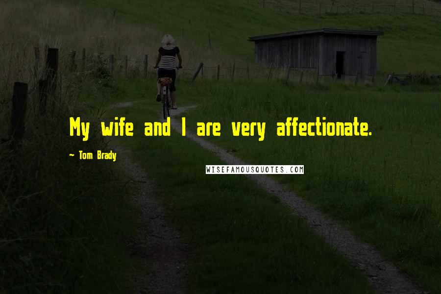Tom Brady Quotes: My wife and I are very affectionate.