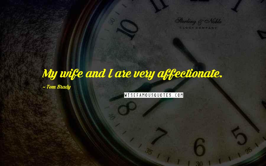 Tom Brady Quotes: My wife and I are very affectionate.