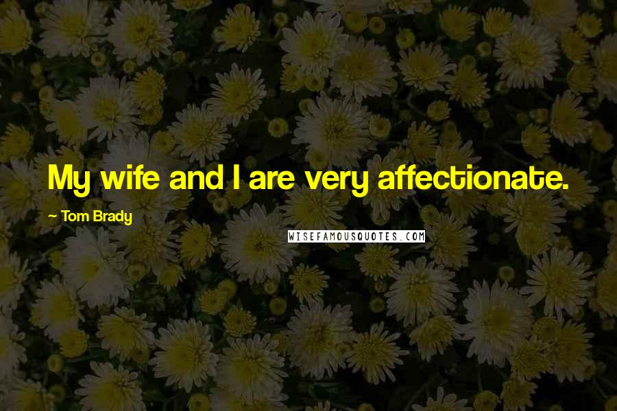 Tom Brady Quotes: My wife and I are very affectionate.