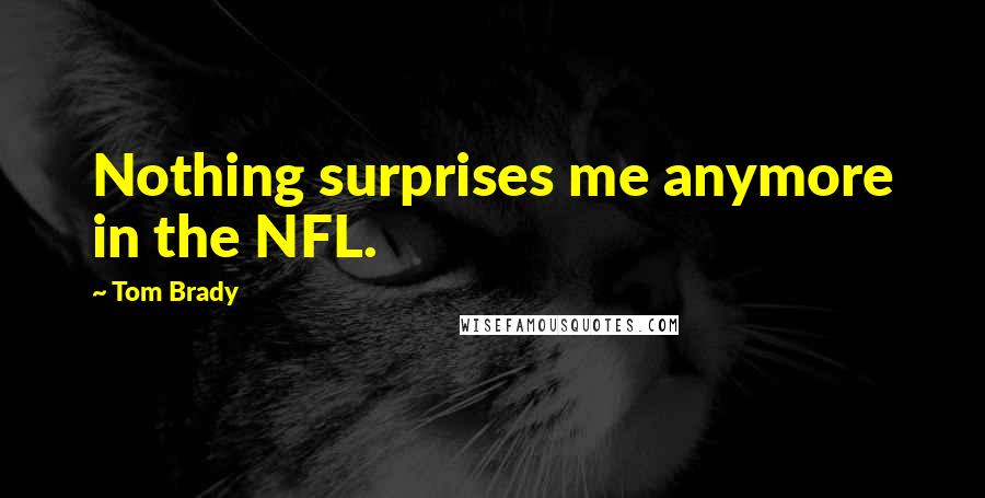 Tom Brady Quotes: Nothing surprises me anymore in the NFL.