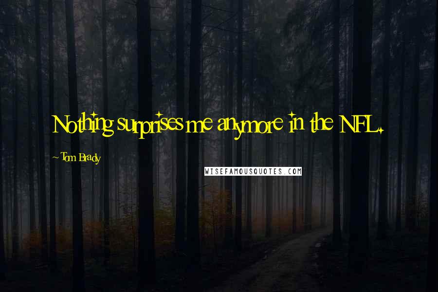 Tom Brady Quotes: Nothing surprises me anymore in the NFL.