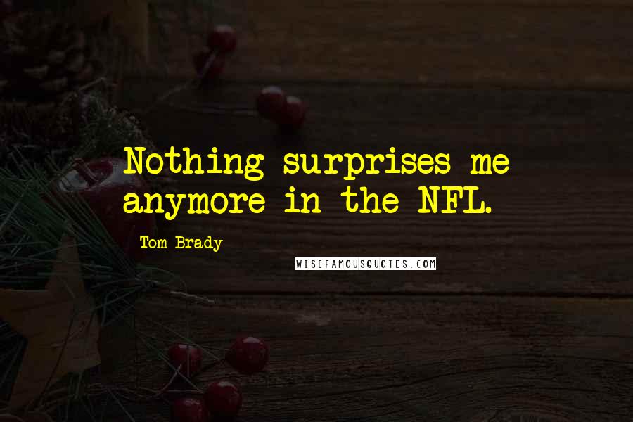 Tom Brady Quotes: Nothing surprises me anymore in the NFL.