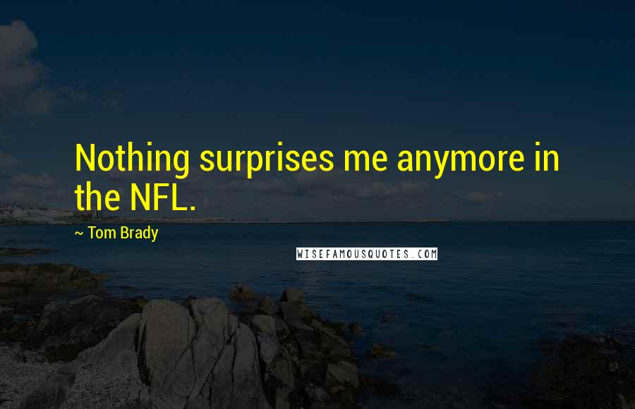 Tom Brady Quotes: Nothing surprises me anymore in the NFL.