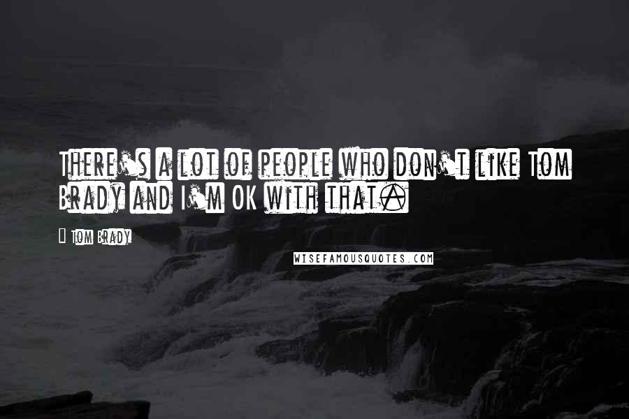 Tom Brady Quotes: There's a lot of people who don't like Tom Brady and I'm OK with that.