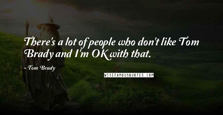 Tom Brady Quotes: There's a lot of people who don't like Tom Brady and I'm OK with that.