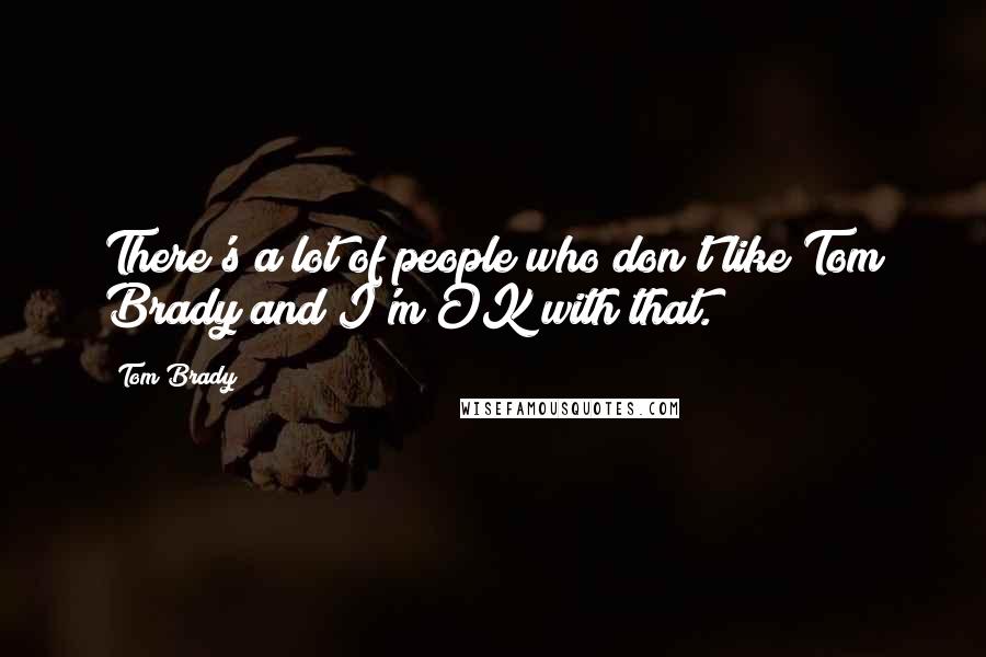 Tom Brady Quotes: There's a lot of people who don't like Tom Brady and I'm OK with that.