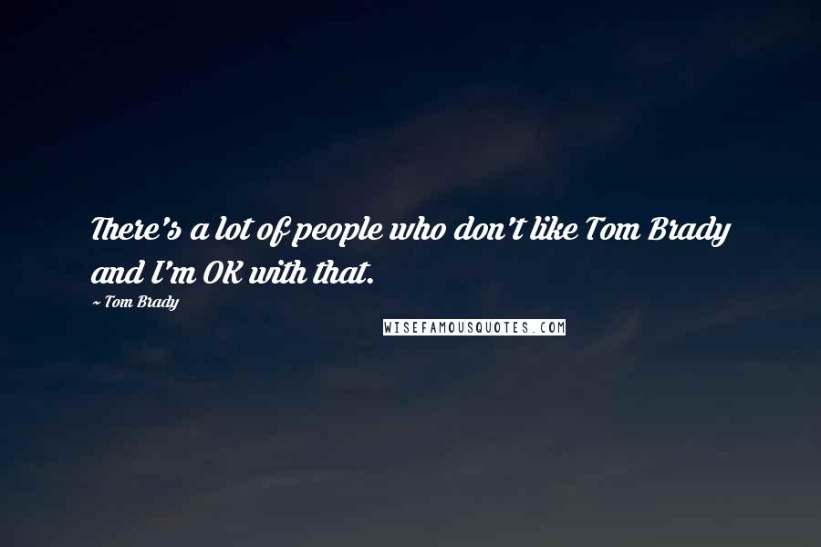 Tom Brady Quotes: There's a lot of people who don't like Tom Brady and I'm OK with that.