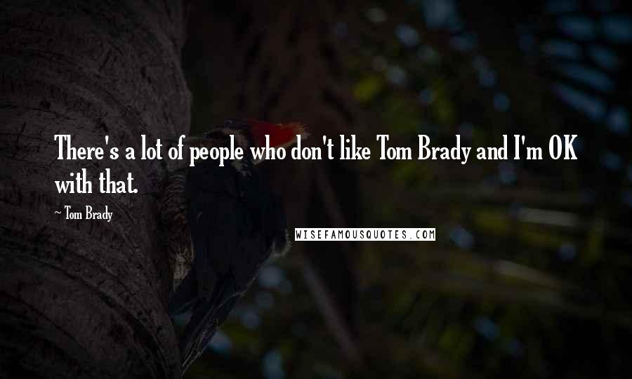 Tom Brady Quotes: There's a lot of people who don't like Tom Brady and I'm OK with that.