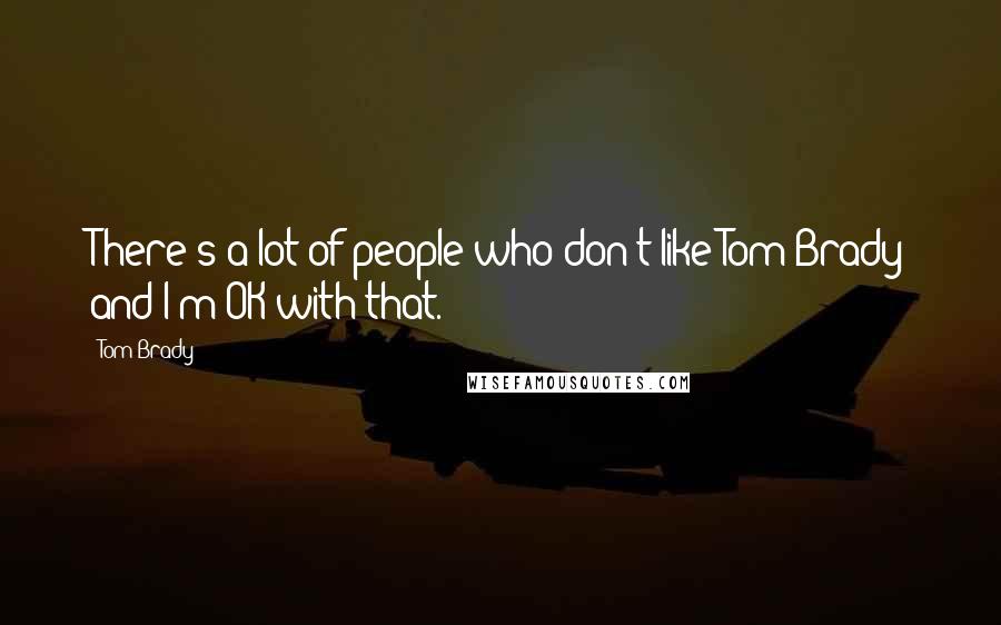 Tom Brady Quotes: There's a lot of people who don't like Tom Brady and I'm OK with that.