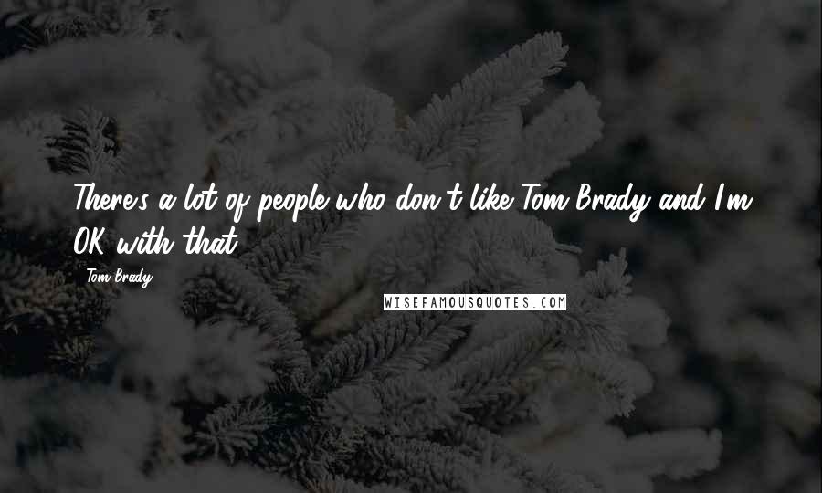 Tom Brady Quotes: There's a lot of people who don't like Tom Brady and I'm OK with that.