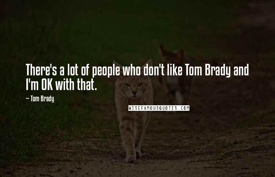 Tom Brady Quotes: There's a lot of people who don't like Tom Brady and I'm OK with that.