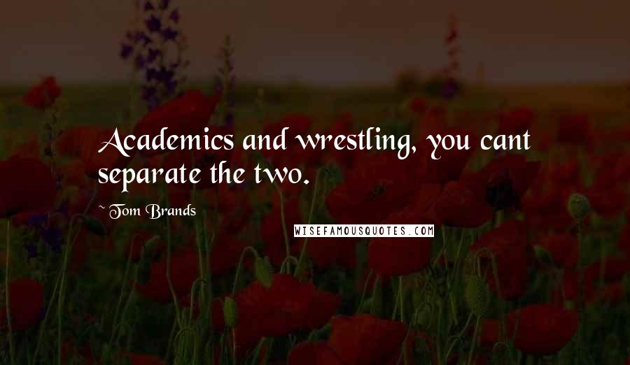Tom Brands Quotes: Academics and wrestling, you cant separate the two.