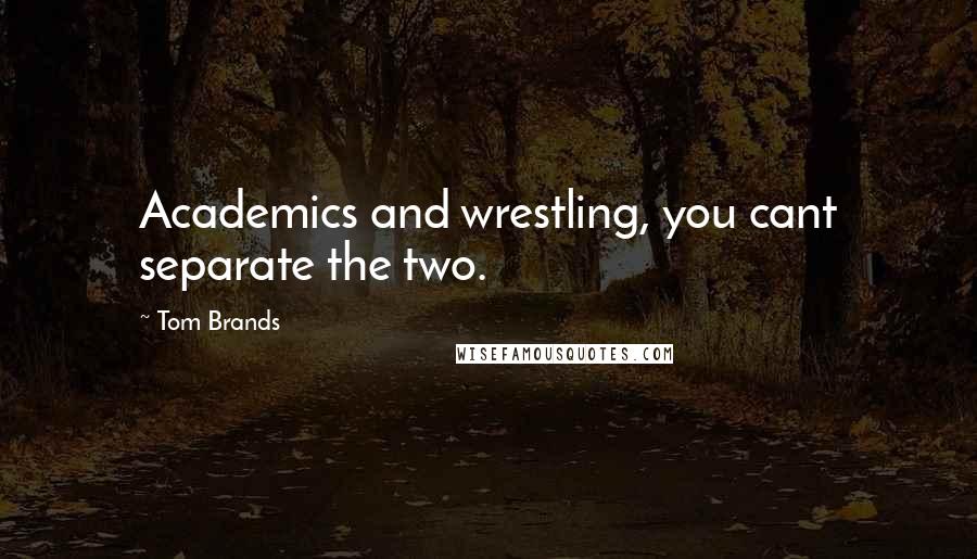 Tom Brands Quotes: Academics and wrestling, you cant separate the two.