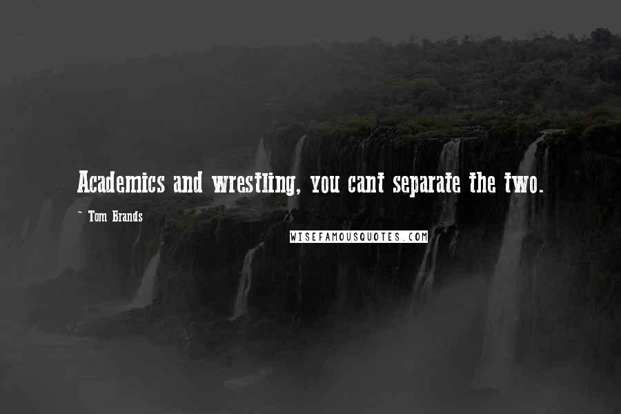 Tom Brands Quotes: Academics and wrestling, you cant separate the two.