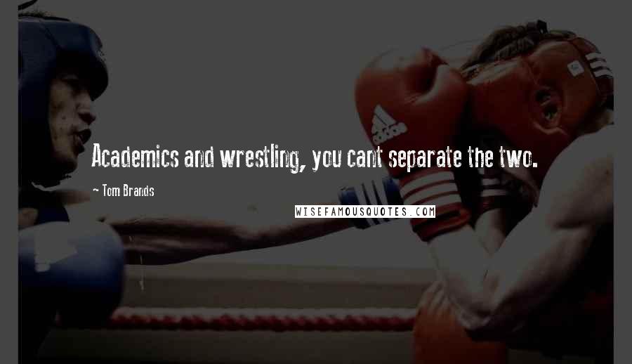 Tom Brands Quotes: Academics and wrestling, you cant separate the two.