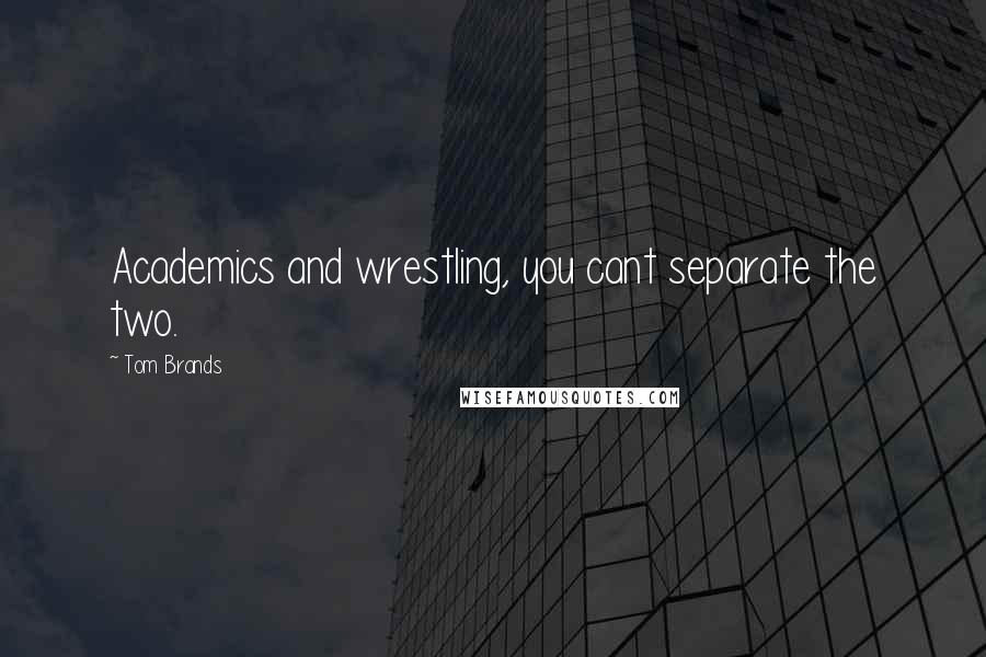 Tom Brands Quotes: Academics and wrestling, you cant separate the two.