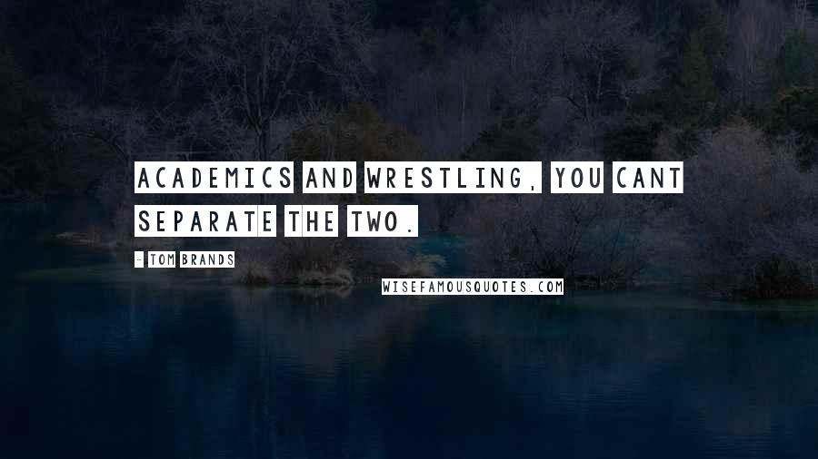 Tom Brands Quotes: Academics and wrestling, you cant separate the two.