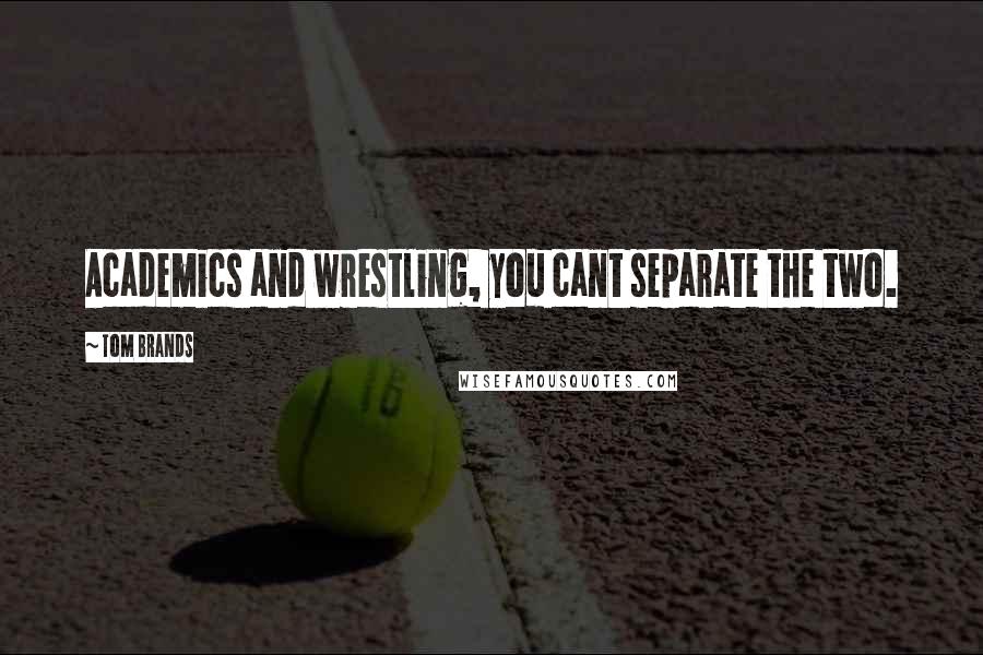 Tom Brands Quotes: Academics and wrestling, you cant separate the two.