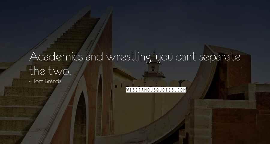 Tom Brands Quotes: Academics and wrestling, you cant separate the two.