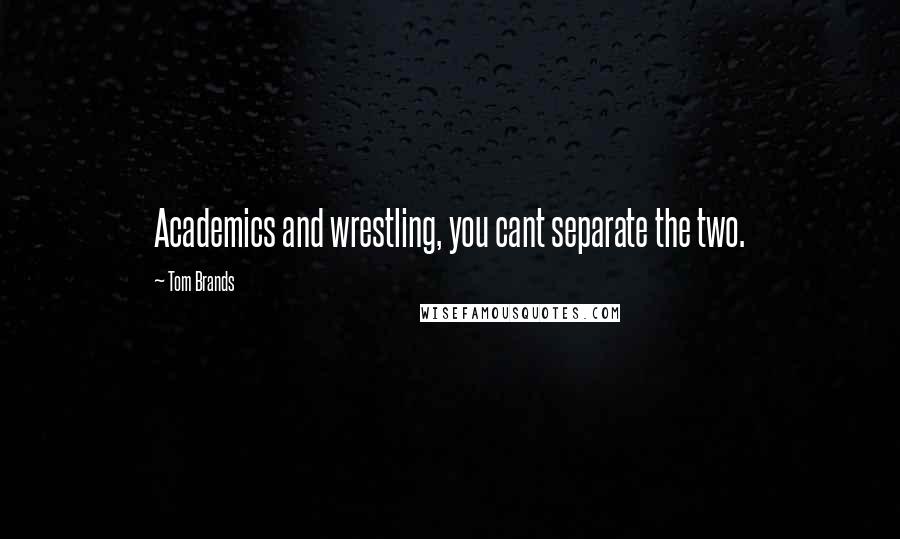 Tom Brands Quotes: Academics and wrestling, you cant separate the two.