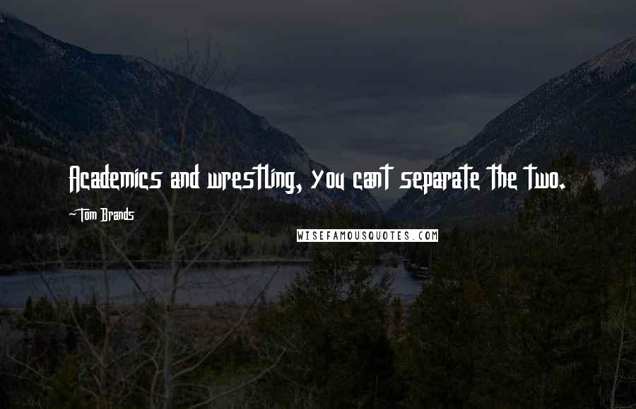 Tom Brands Quotes: Academics and wrestling, you cant separate the two.