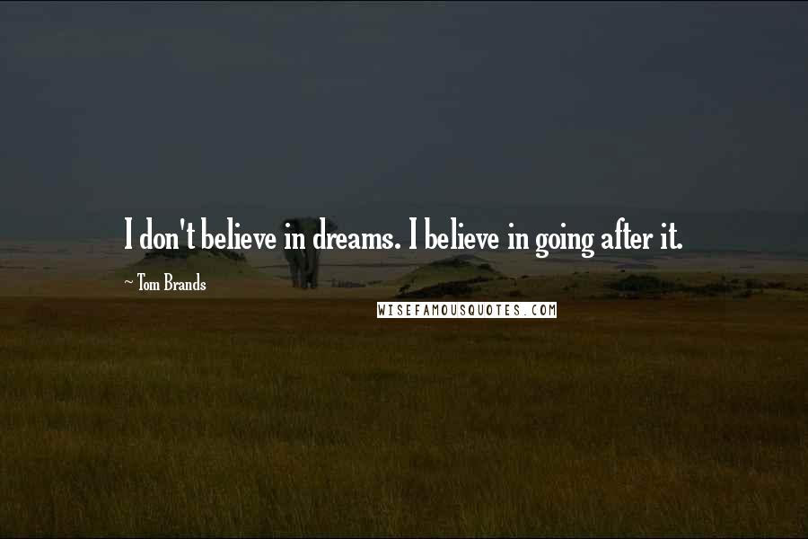 Tom Brands Quotes: I don't believe in dreams. I believe in going after it.