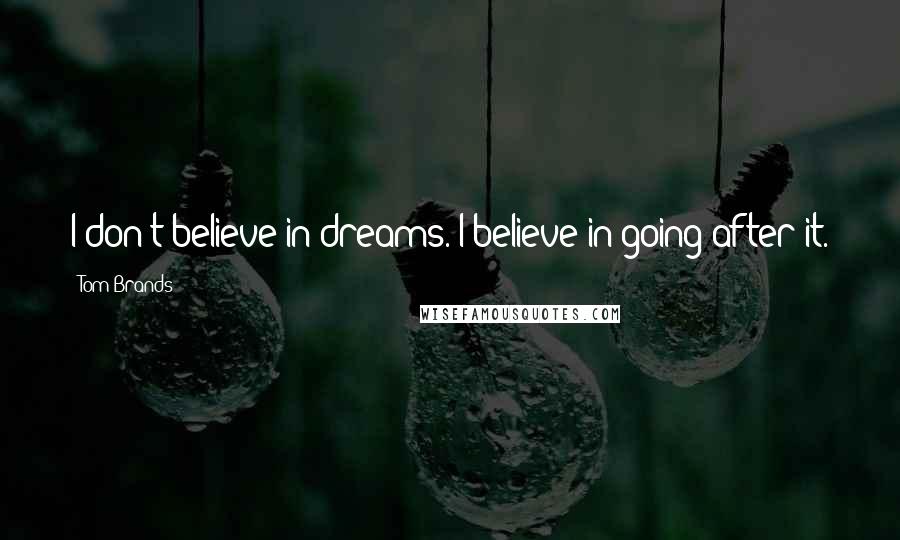 Tom Brands Quotes: I don't believe in dreams. I believe in going after it.