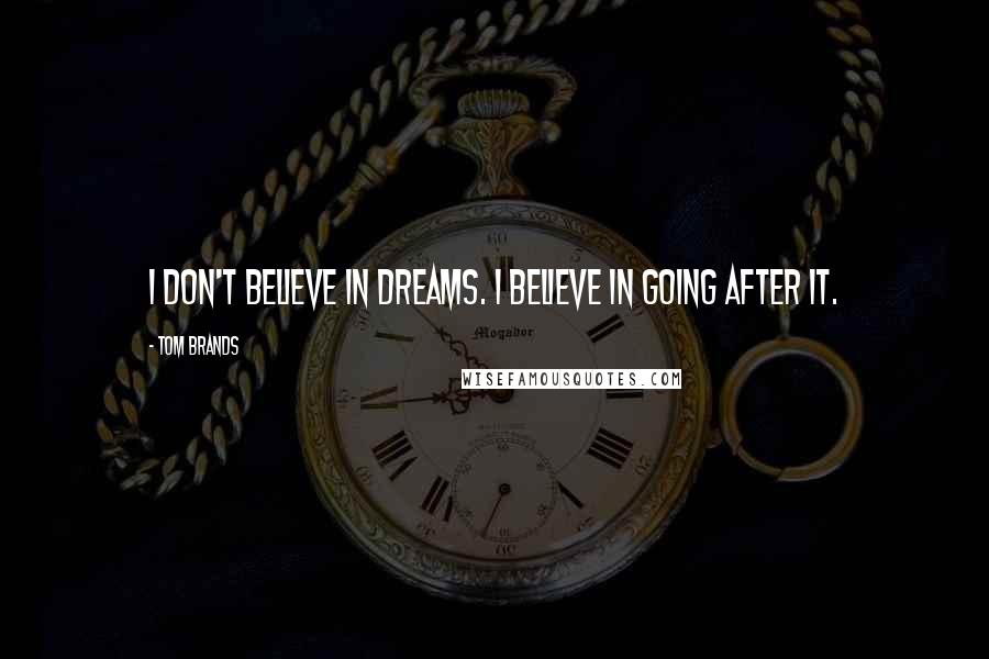 Tom Brands Quotes: I don't believe in dreams. I believe in going after it.