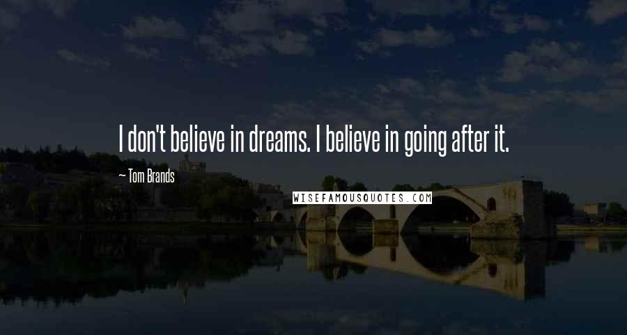 Tom Brands Quotes: I don't believe in dreams. I believe in going after it.