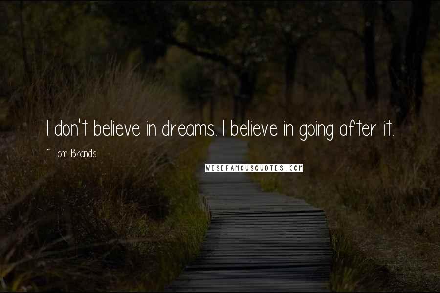 Tom Brands Quotes: I don't believe in dreams. I believe in going after it.