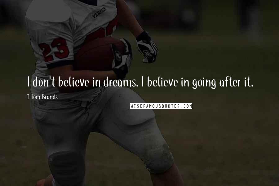 Tom Brands Quotes: I don't believe in dreams. I believe in going after it.