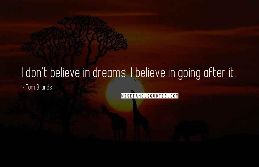 Tom Brands Quotes: I don't believe in dreams. I believe in going after it.