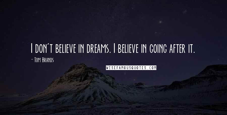 Tom Brands Quotes: I don't believe in dreams. I believe in going after it.