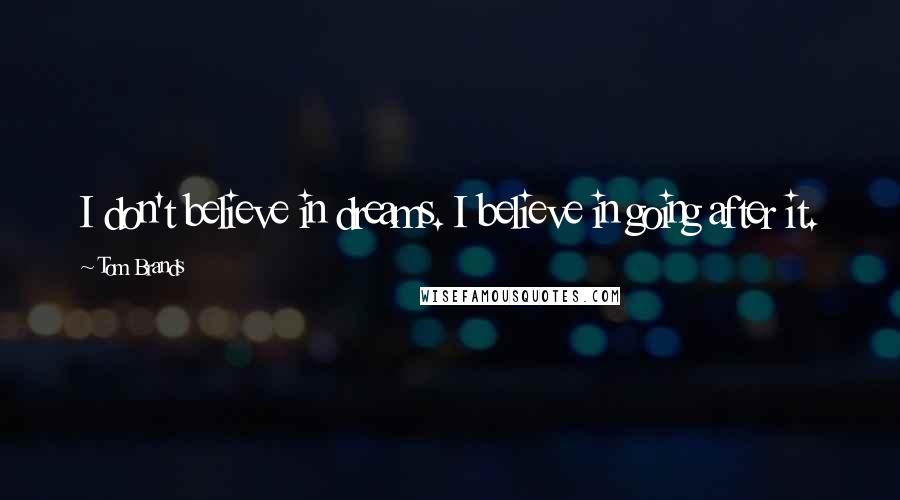 Tom Brands Quotes: I don't believe in dreams. I believe in going after it.