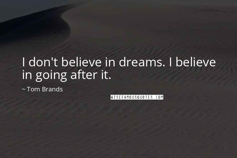 Tom Brands Quotes: I don't believe in dreams. I believe in going after it.