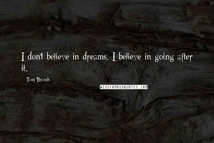 Tom Brands Quotes: I don't believe in dreams. I believe in going after it.