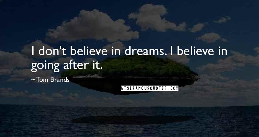 Tom Brands Quotes: I don't believe in dreams. I believe in going after it.