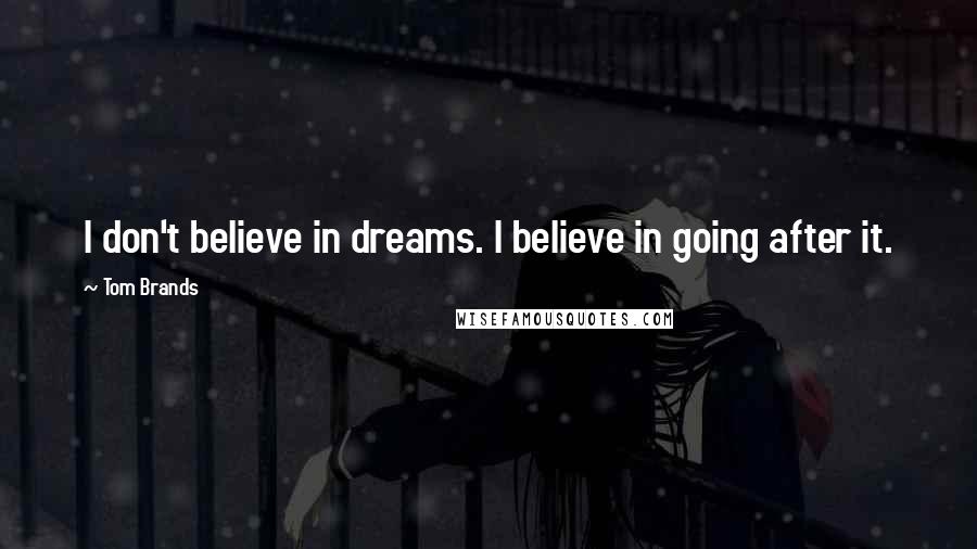 Tom Brands Quotes: I don't believe in dreams. I believe in going after it.