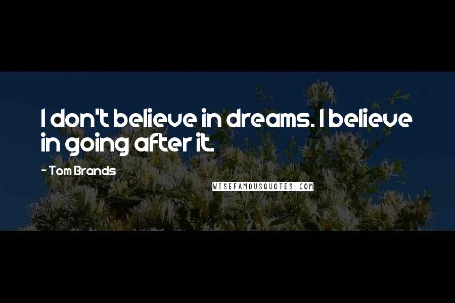 Tom Brands Quotes: I don't believe in dreams. I believe in going after it.