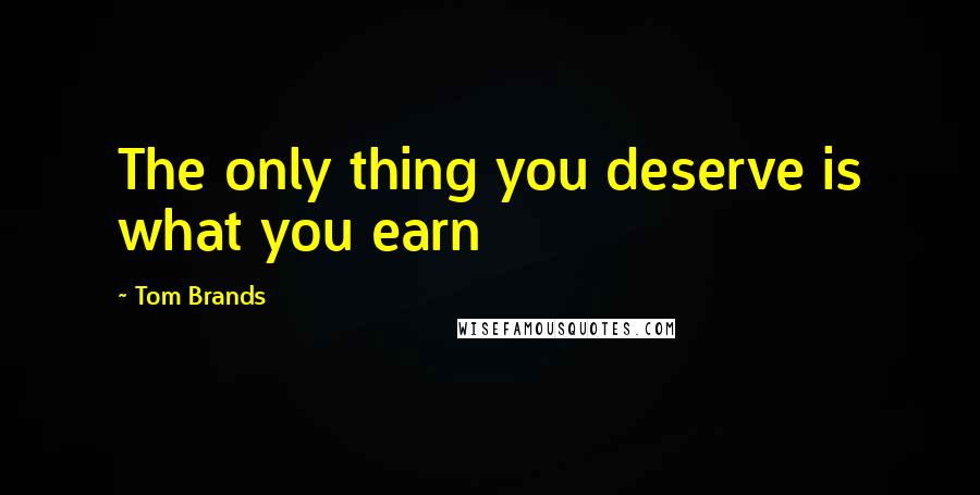 Tom Brands Quotes: The only thing you deserve is what you earn