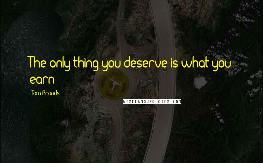 Tom Brands Quotes: The only thing you deserve is what you earn
