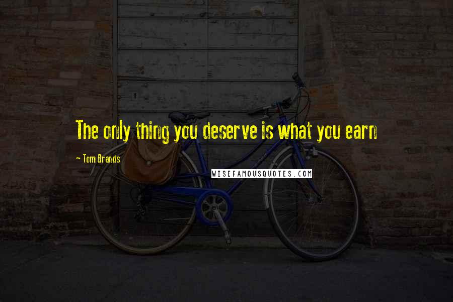 Tom Brands Quotes: The only thing you deserve is what you earn