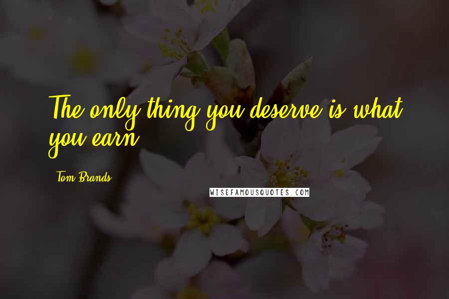 Tom Brands Quotes: The only thing you deserve is what you earn