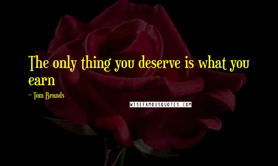 Tom Brands Quotes: The only thing you deserve is what you earn