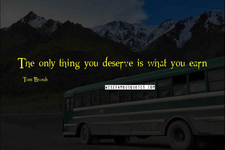 Tom Brands Quotes: The only thing you deserve is what you earn